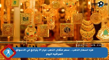 هزة أسعار الذهب.. سعر مثقال الذهب عيار 21 يتراجع في الأسواق العراقية اليوم